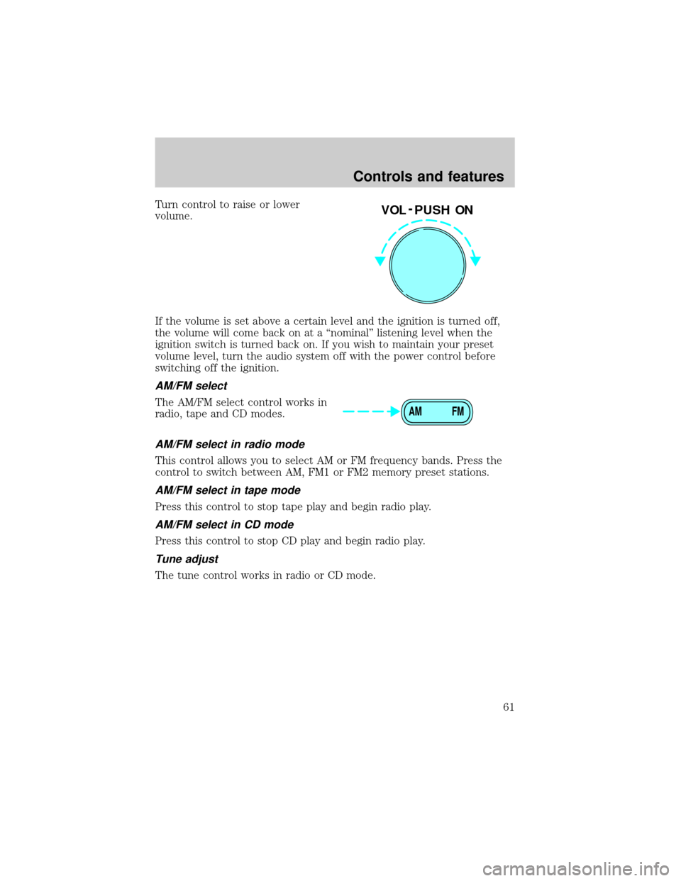 FORD EXPLORER 1999 2.G Owners Manual Turn control to raise or lower
volume.
If the volume is set above a certain level and the ignition is turned off,
the volume will come back on at a ªnominalº listening level when the
ignition switch