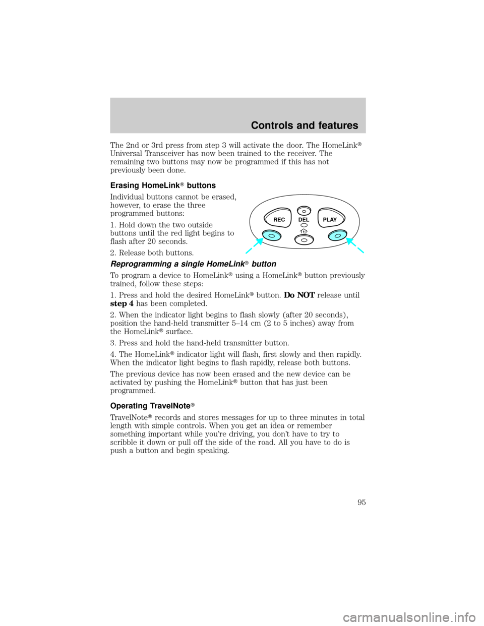 FORD EXPLORER 1999 2.G Owners Manual The 2nd or 3rd press from step 3 will activate the door. The HomeLinkt
Universal Transceiver has now been trained to the receiver. The
remaining two buttons may now be programmed if this has not
previ