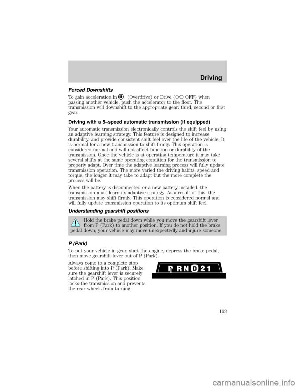 FORD EXPLORER 2000 2.G Owners Manual Forced Downshifts
To gain acceleration in(Overdrive) or Drive (O/D OFF) when
passing another vehicle, push the accelerator to the floor. The
transmission will downshift to the appropriate gear: third, FORD EXPLORER 2000 2.G Owners Manual Forced Downshifts
To gain acceleration in(Overdrive) or Drive (O/D OFF) when
passing another vehicle, push the accelerator to the floor. The
transmission will downshift to the appropriate gear: third,