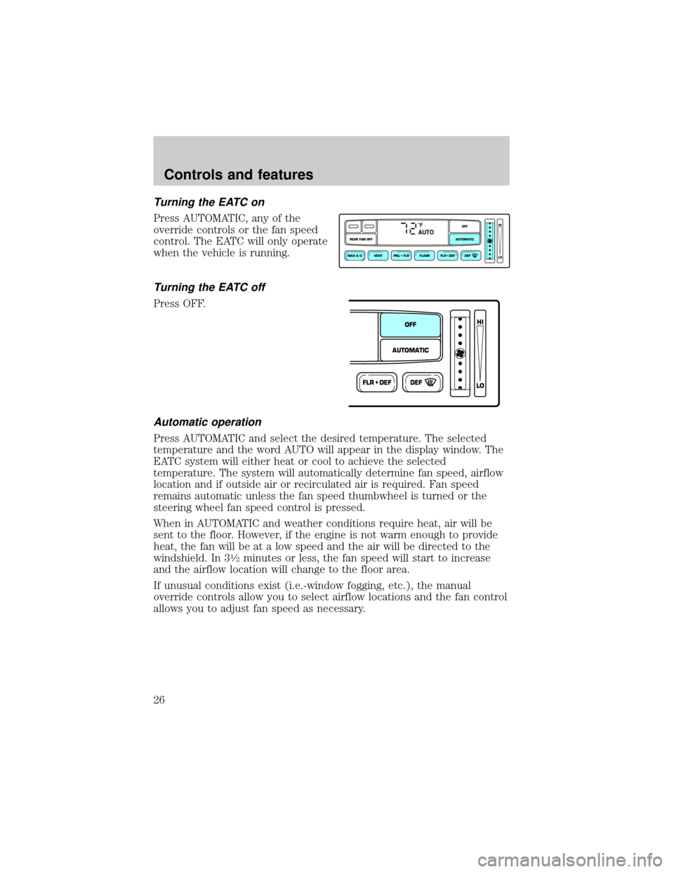FORD EXPLORER 2000 2.G Owners Manual Turning the EATC on
Press AUTOMATIC, any of the
override controls or the fan speed
control. The EATC will only operate
when the vehicle is running.
Turning the EATC off
Press OFF.
Automatic operation
FORD EXPLORER 2000 2.G Owners Manual Turning the EATC on
Press AUTOMATIC, any of the
override controls or the fan speed
control. The EATC will only operate
when the vehicle is running.
Turning the EATC off
Press OFF.
Automatic operation