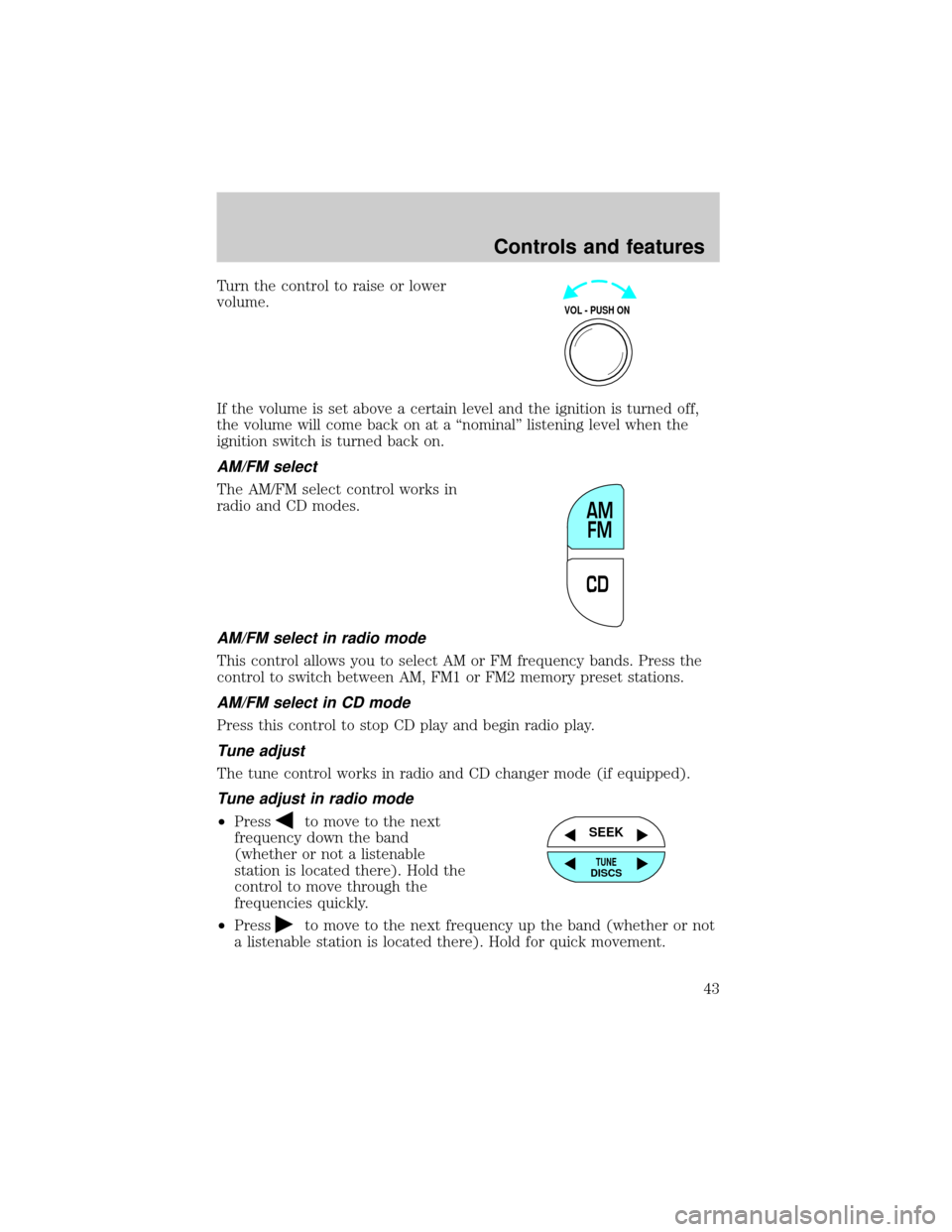 FORD EXPLORER 2000 2.G Owners Manual Turn the control to raise or lower
volume.
If the volume is set above a certain level and the ignition is turned off,
the volume will come back on at a ªnominalº listening level when the
ignition sw