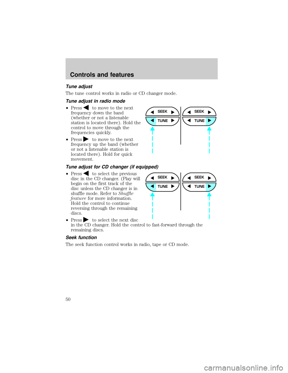 FORD EXPLORER 2000 2.G Owners Manual Tune adjust
The tune control works in radio or CD changer mode.
Tune adjust in radio mode
²Pressto move to the next
frequency down the band
(whether or not a listenable
station is located there). Hol