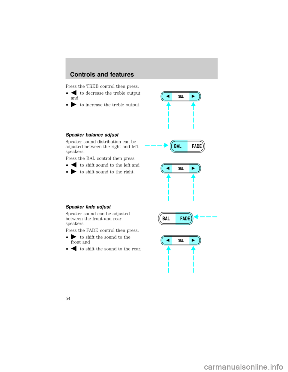 FORD EXPLORER 2000 2.G Owners Manual Press the TREB control then press:
²
to decrease the treble output
and
²
to increase the treble output.
Speaker balance adjust
Speaker sound distribution can be
adjusted between the right and left
s