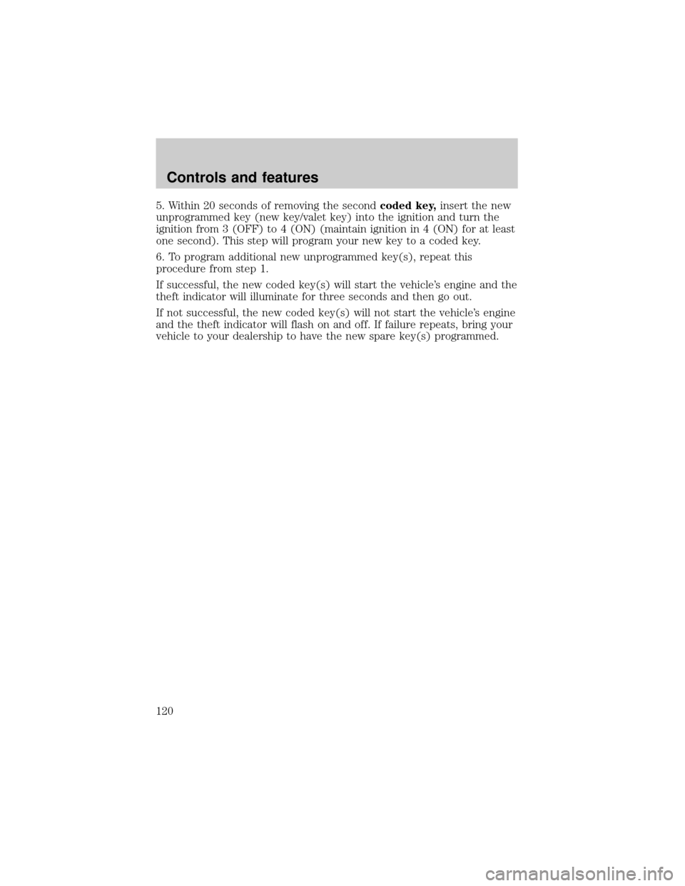 FORD EXPLORER 2001 2.G Owners Manual 5. Within 20 seconds of removing the secondcoded key,insert the new
unprogrammed key (new key/valet key) into the ignition and turn the
ignition from 3 (OFF) to 4 (ON) (maintain ignition in 4 (ON) for