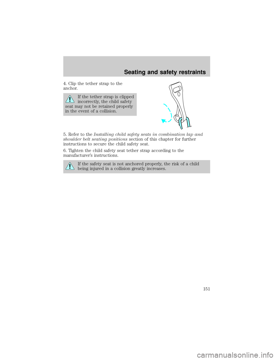 FORD EXPLORER 2001 2.G Owners Manual 4. Clip the tether strap to the
anchor.
If the tether strap is clipped
incorrectly, the child safety
seat may not be retained properly
in the event of a collision.
5. Refer to theInstalling child safe