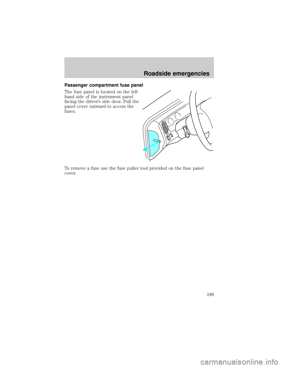 FORD EXPLORER 2001 2.G Owners Manual Passenger compartment fuse panel
The fuse panel is located on the left
hand side of the instrument panel
facing the drivers side door. Pull the
panel cover outward to access the
fuses.
To remove a fu