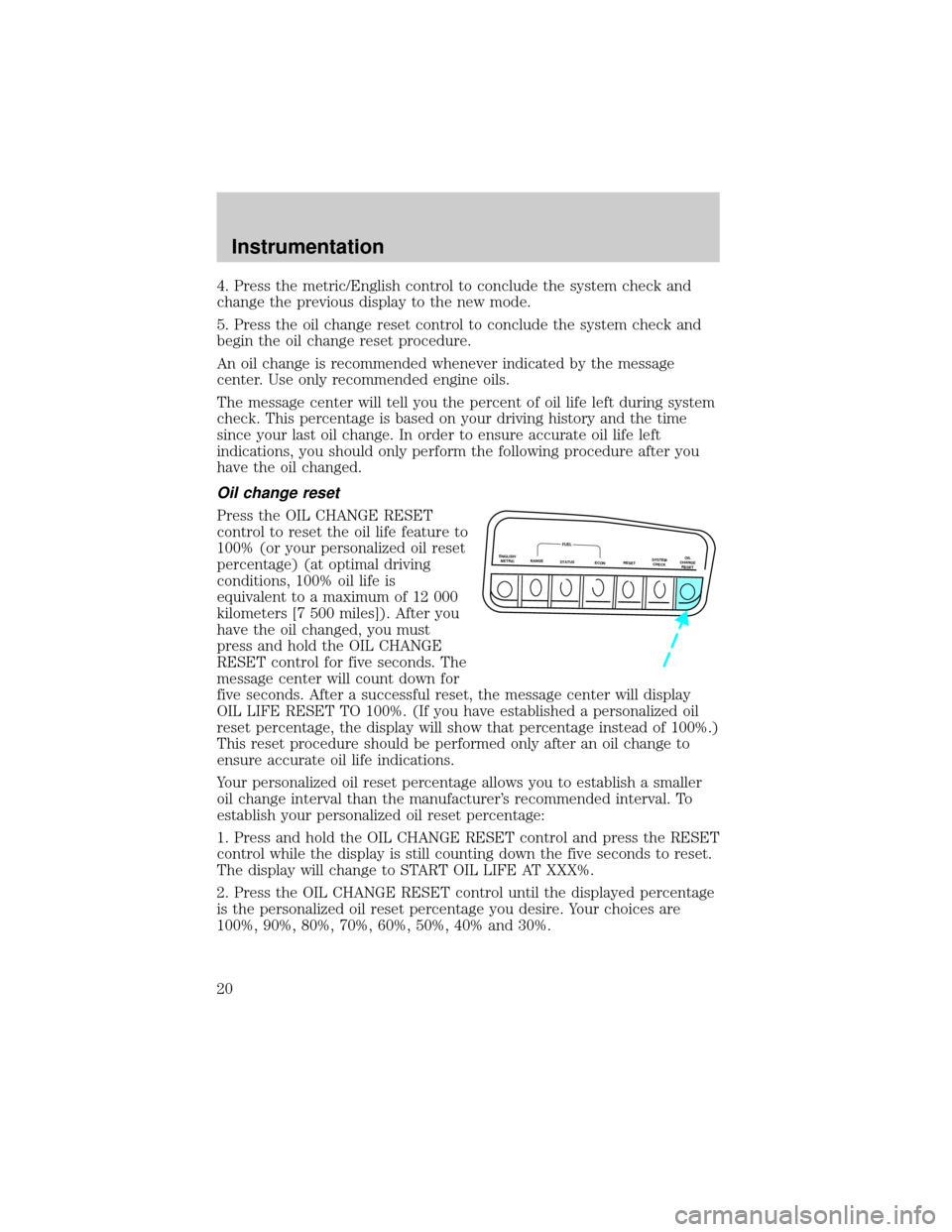 FORD EXPLORER 2001 2.G Owners Manual 4. Press the metric/English control to conclude the system check and
change the previous display to the new mode.
5. Press the oil change reset control to conclude the system check and
begin the oil c