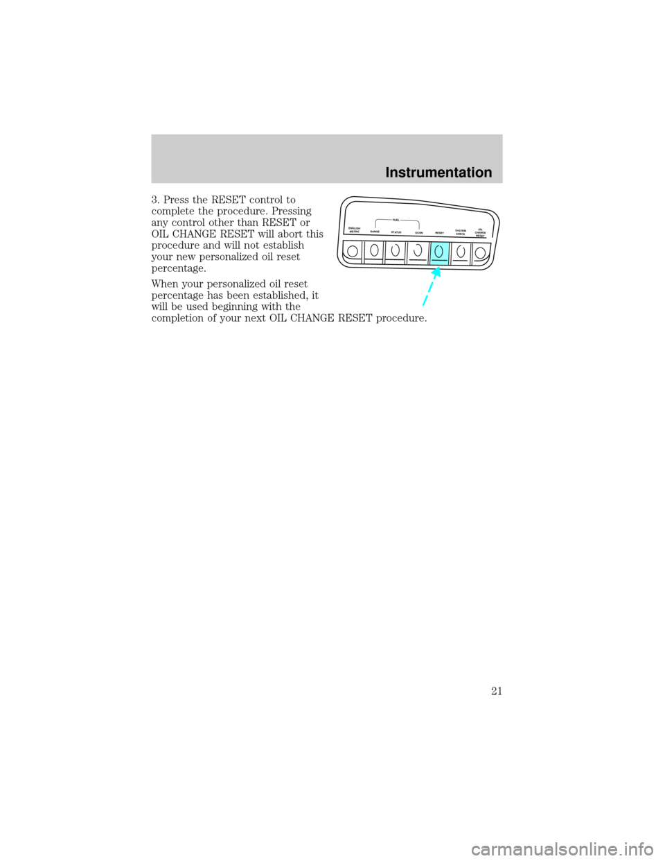 FORD EXPLORER 2001 2.G Owners Manual 3. Press the RESET control to
complete the procedure. Pressing
any control other than RESET or
OIL CHANGE RESET will abort this
procedure and will not establish
your new personalized oil reset
percent