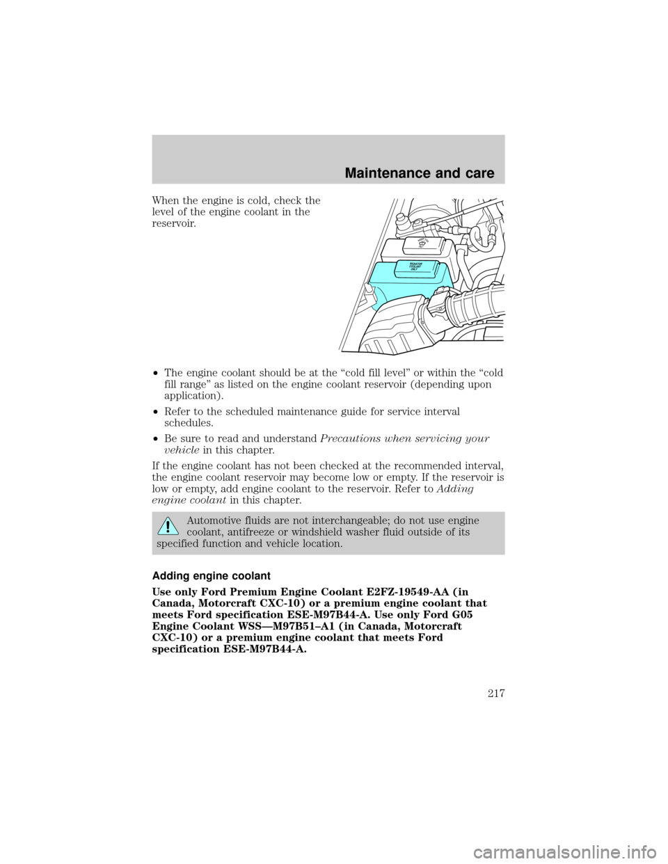 FORD EXPLORER 2001 2.G Owners Manual When the engine is cold, check the
level of the engine coolant in the
reservoir.
²The engine coolant should be at the ªcold fill levelº or within the ªcold
fill rangeº as listed on the engine coo