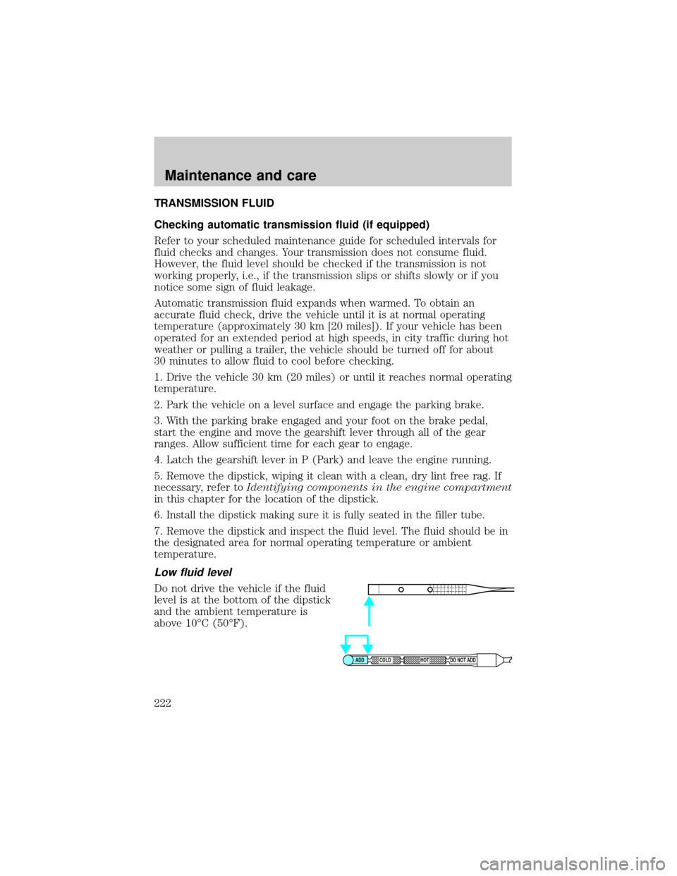 FORD EXPLORER 2001 2.G Owners Manual TRANSMISSION FLUID
Checking automatic transmission fluid (if equipped)
Refer to your scheduled maintenance guide for scheduled intervals for
fluid checks and changes. Your transmission does not consum