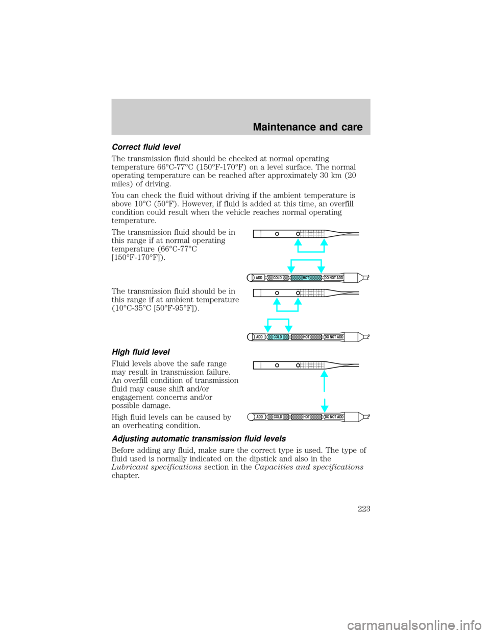 FORD EXPLORER 2001 2.G Owners Manual Correct fluid level
The transmission fluid should be checked at normal operating
temperature 66ÉC-77ÉC (150ÉF-170ÉF) on a level surface. The normal
operating temperature can be reached after appro