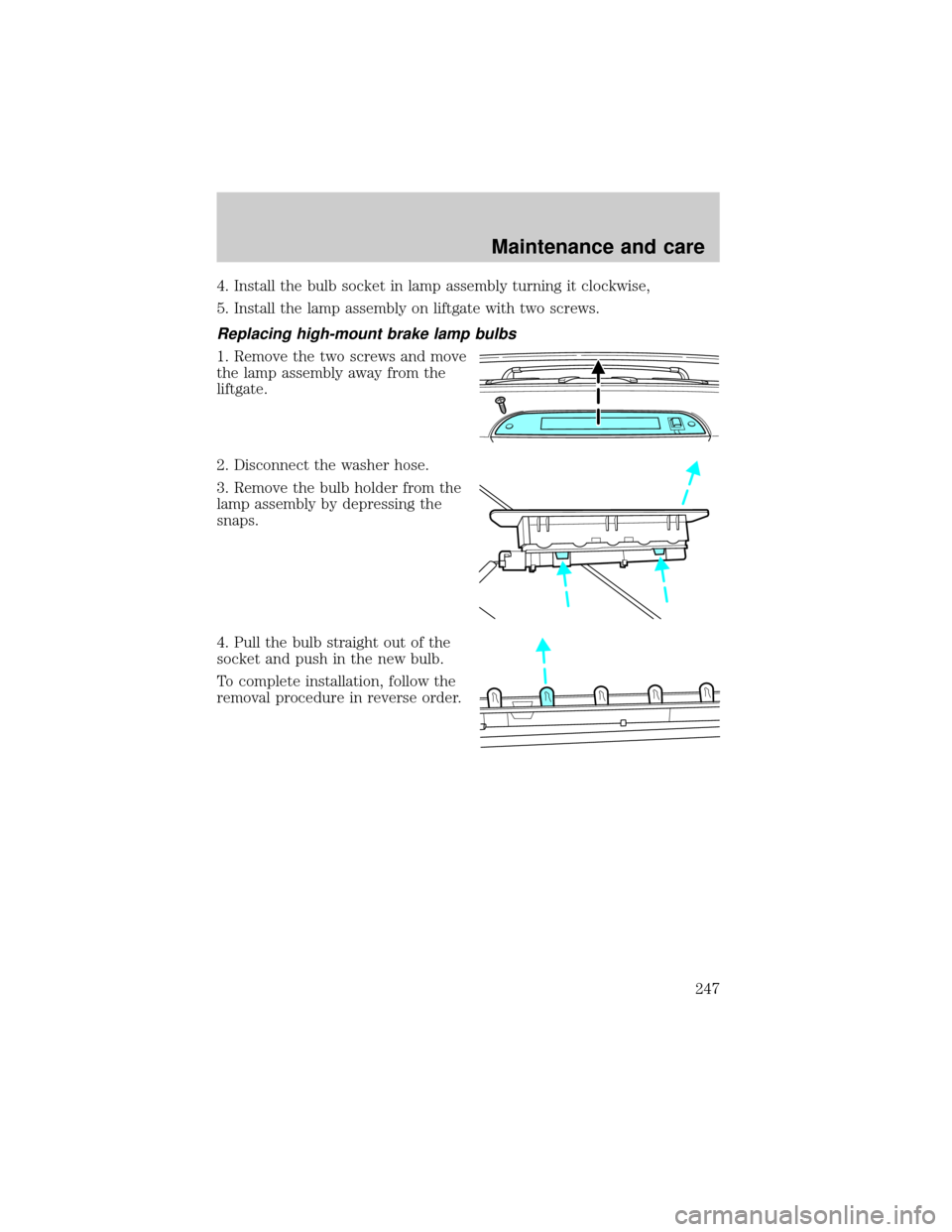 FORD EXPLORER 2001 2.G Owners Manual 4. Install the bulb socket in lamp assembly turning it clockwise,
5. Install the lamp assembly on liftgate with two screws.
Replacing high-mount brake lamp bulbs
1. Remove the two screws and move
the 
