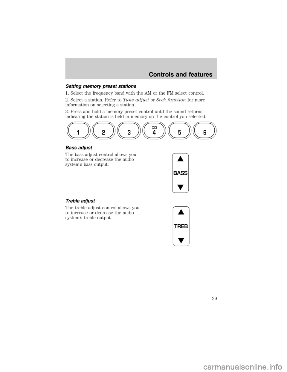 FORD EXPLORER 2001 2.G Owners Manual Setting memory preset stations
1. Select the frequency band with the AM or the FM select control.
2. Select a station. Refer toTune adjustorSeek functionfor more
information on selecting a station.
3.