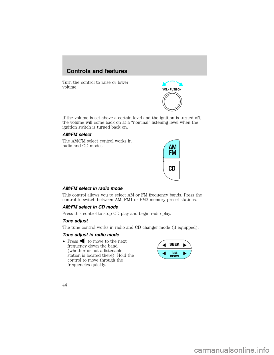 FORD EXPLORER 2001 2.G Owners Manual Turn the control to raise or lower
volume.
If the volume is set above a certain level and the ignition is turned off,
the volume will come back on at a ªnominalº listening level when the
ignition sw