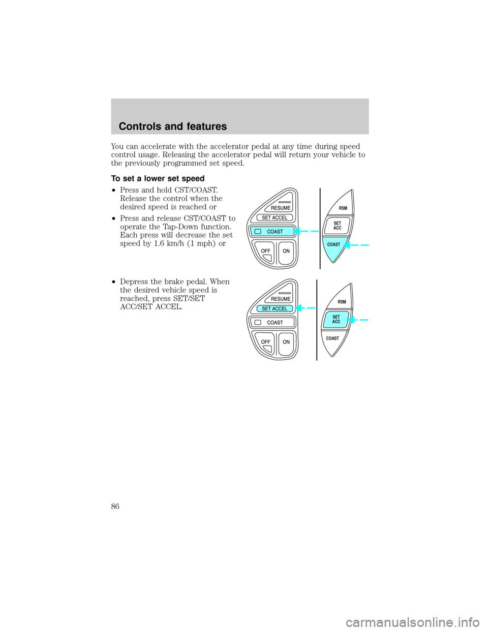FORD EXPLORER 2001 2.G Owners Manual You can accelerate with the accelerator pedal at any time during speed
control usage. Releasing the accelerator pedal will return your vehicle to
the previously programmed set speed.
To set a lower se
