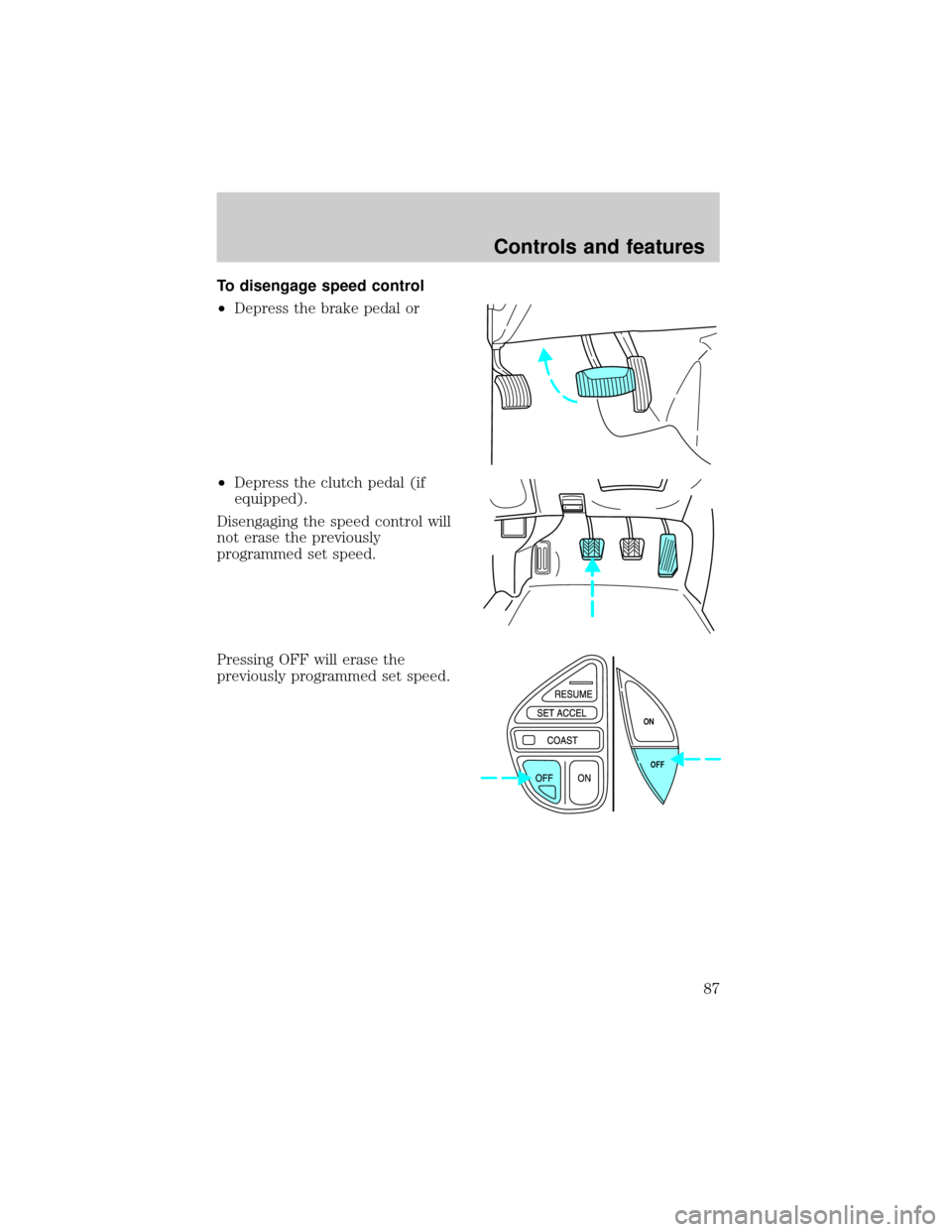 FORD EXPLORER 2001 2.G Owners Manual To disengage speed control
²Depress the brake pedal or
²Depress the clutch pedal (if
equipped).
Disengaging the speed control will
not erase the previously
programmed set speed.
Pressing OFF will er