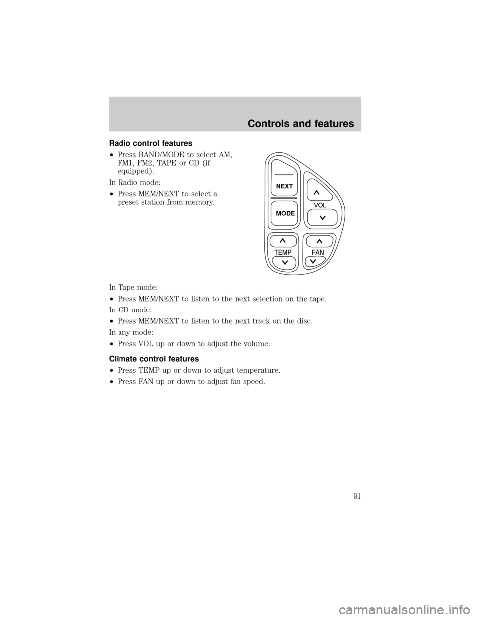 FORD EXPLORER 2001 2.G Owners Manual Radio control features
²Press BAND/MODE to select AM,
FM1, FM2, TAPE or CD (if
equipped).
In Radio mode:
²Press MEM/NEXT to select a
preset station from memory.
In Tape mode:
²Press MEM/NEXT to lis