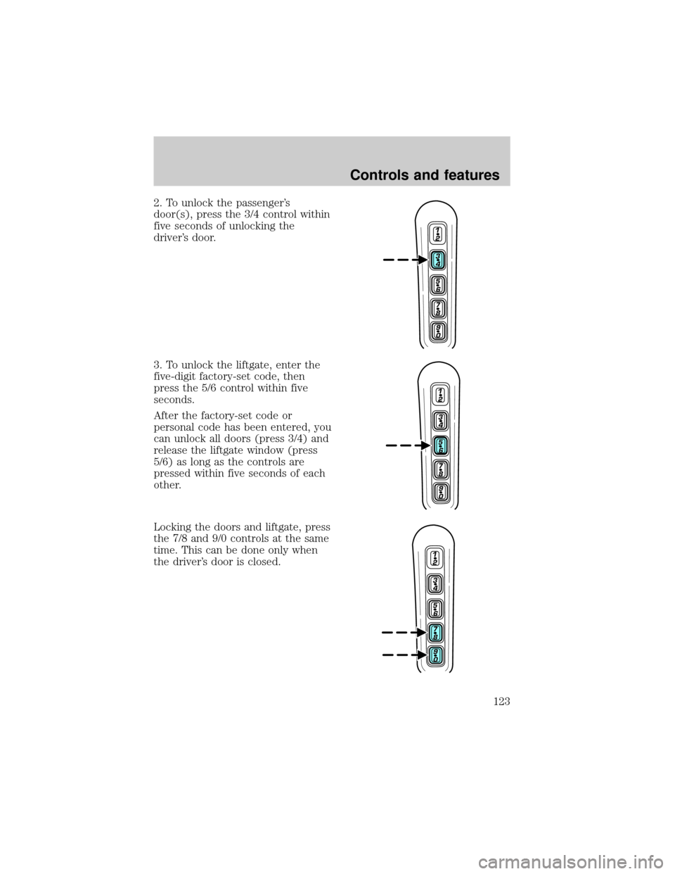 FORD EXPLORER 2002 3.G Owners Manual 2. To unlock the passengers
door(s), press the 3/4 control within
five seconds of unlocking the
drivers door.
3. To unlock the liftgate, enter the
five-digit factory-set code, then
press the 5/6 con