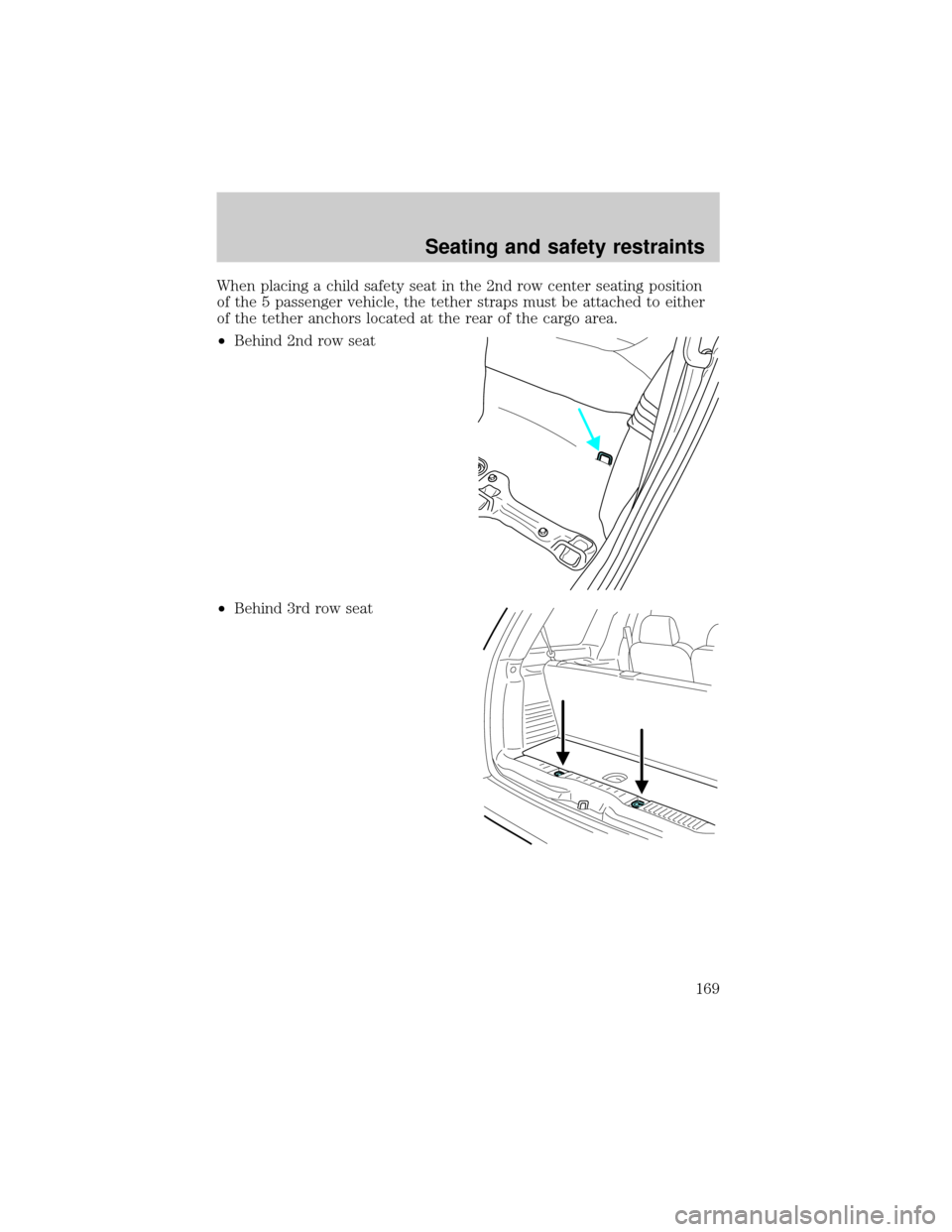 FORD EXPLORER 2002 3.G Owners Manual When placing a child safety seat in the 2nd row center seating position
of the 5 passenger vehicle, the tether straps must be attached to either
of the tether anchors located at the rear of the cargo 