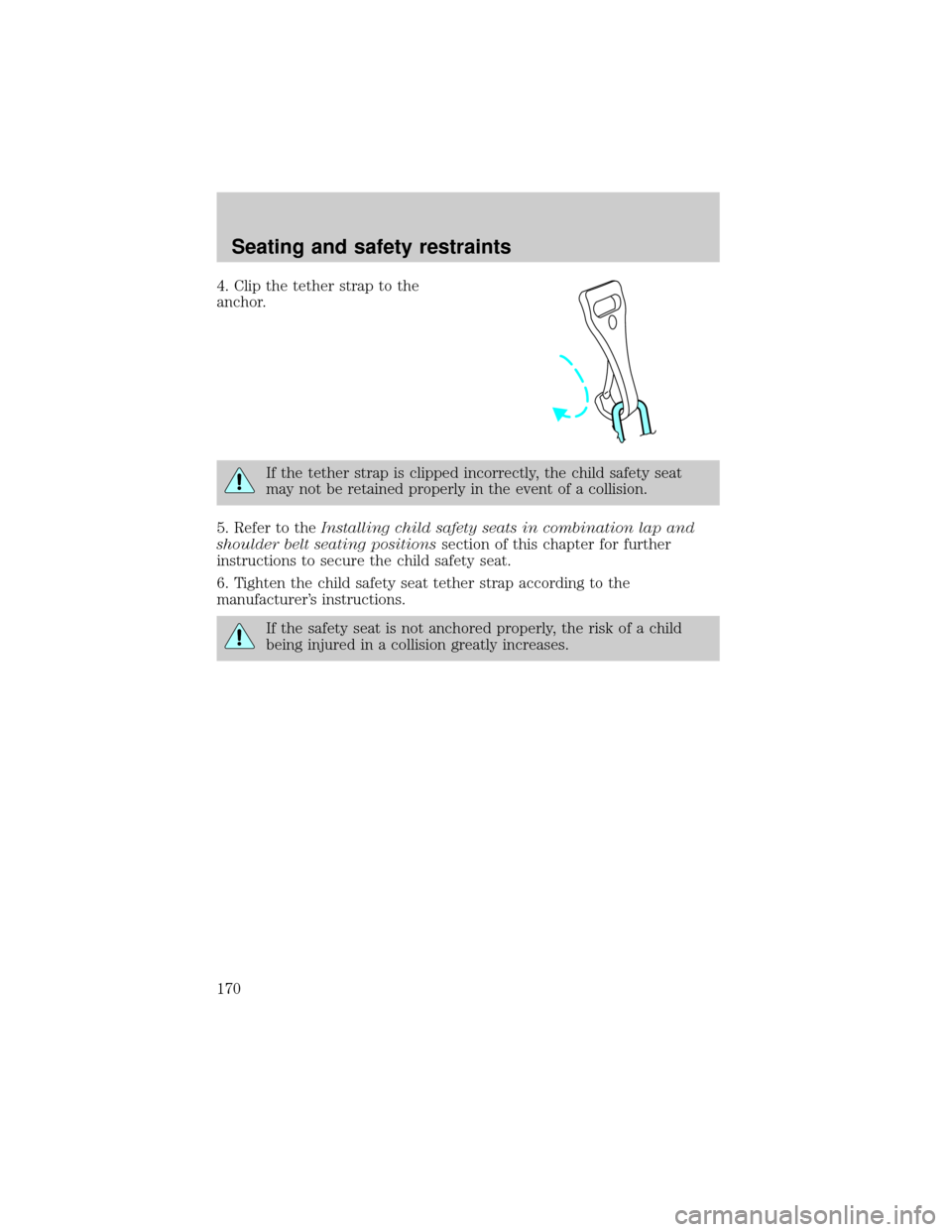 FORD EXPLORER 2002 3.G Owners Manual 4. Clip the tether strap to the
anchor.
If the tether strap is clipped incorrectly, the child safety seat
may not be retained properly in the event of a collision.
5. Refer to theInstalling child safe