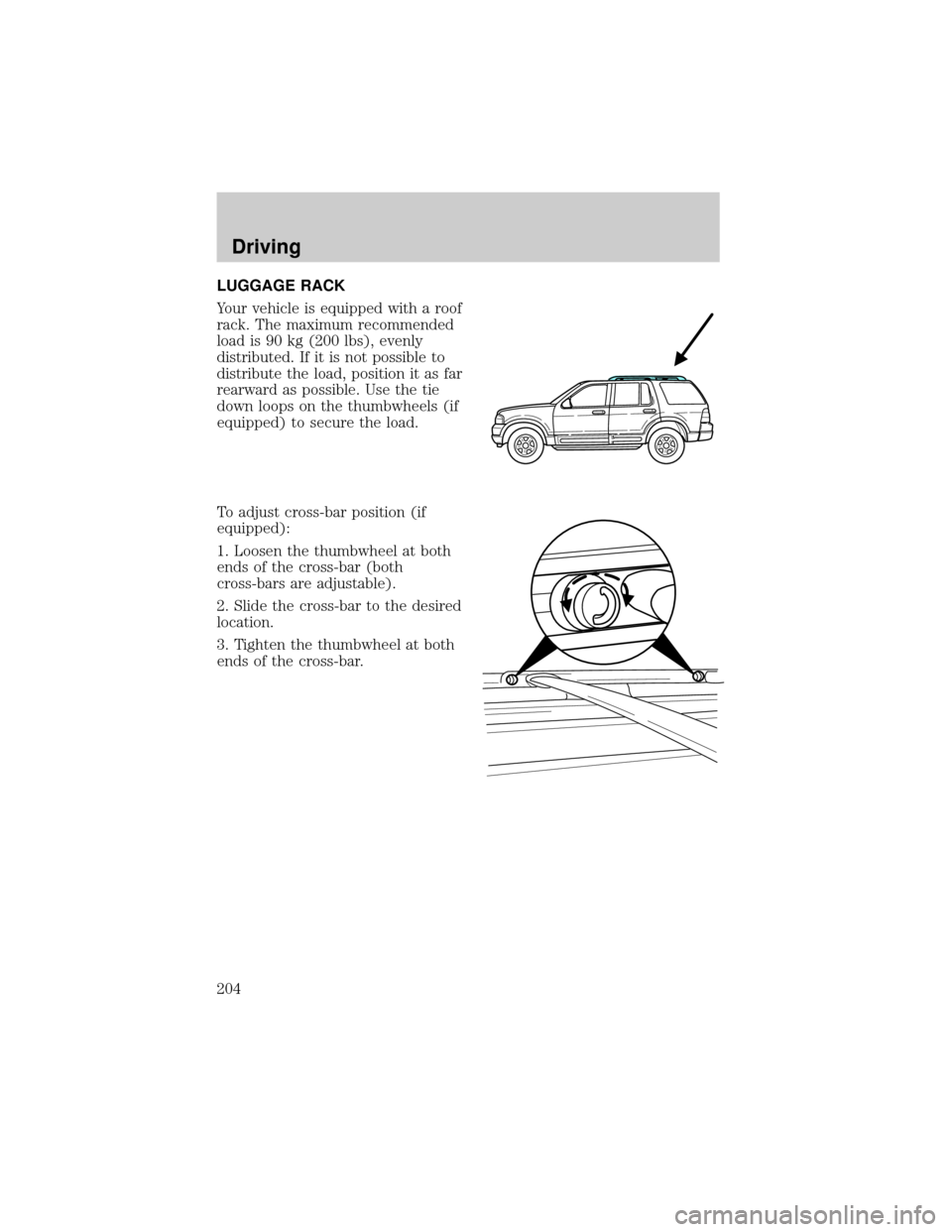 FORD EXPLORER 2002 3.G Owners Manual LUGGAGE RACK
Your vehicle is equipped with a roof
rack. The maximum recommended
load is 90 kg (200 lbs), evenly
distributed. If it is not possible to
distribute the load, position it as far
rearward a
