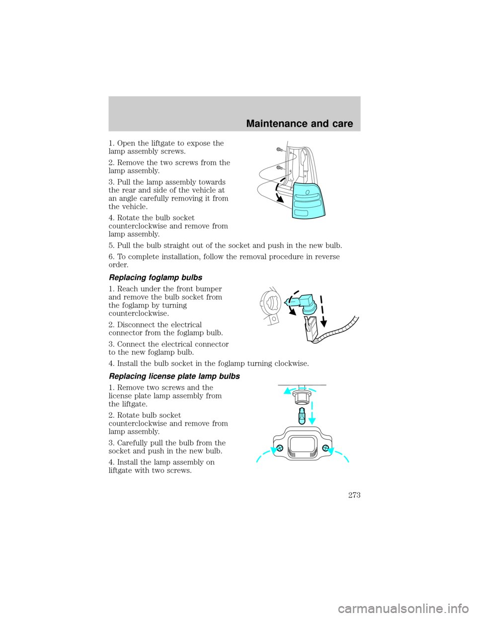 FORD EXPLORER 2002 3.G Owners Manual 1. Open the liftgate to expose the
lamp assembly screws.
2. Remove the two screws from the
lamp assembly.
3. Pull the lamp assembly towards
the rear and side of the vehicle at
an angle carefully remov