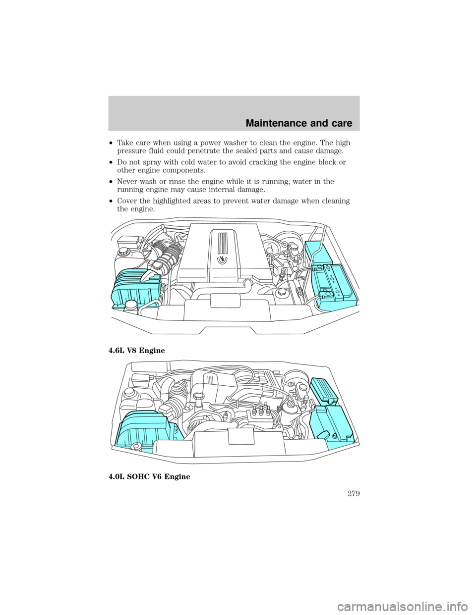 FORD EXPLORER 2002 3.G Owners Manual ²Take care when using a power washer to clean the engine. The high
pressure fluid could penetrate the sealed parts and cause damage.
²Do not spray with cold water to avoid cracking the engine block 