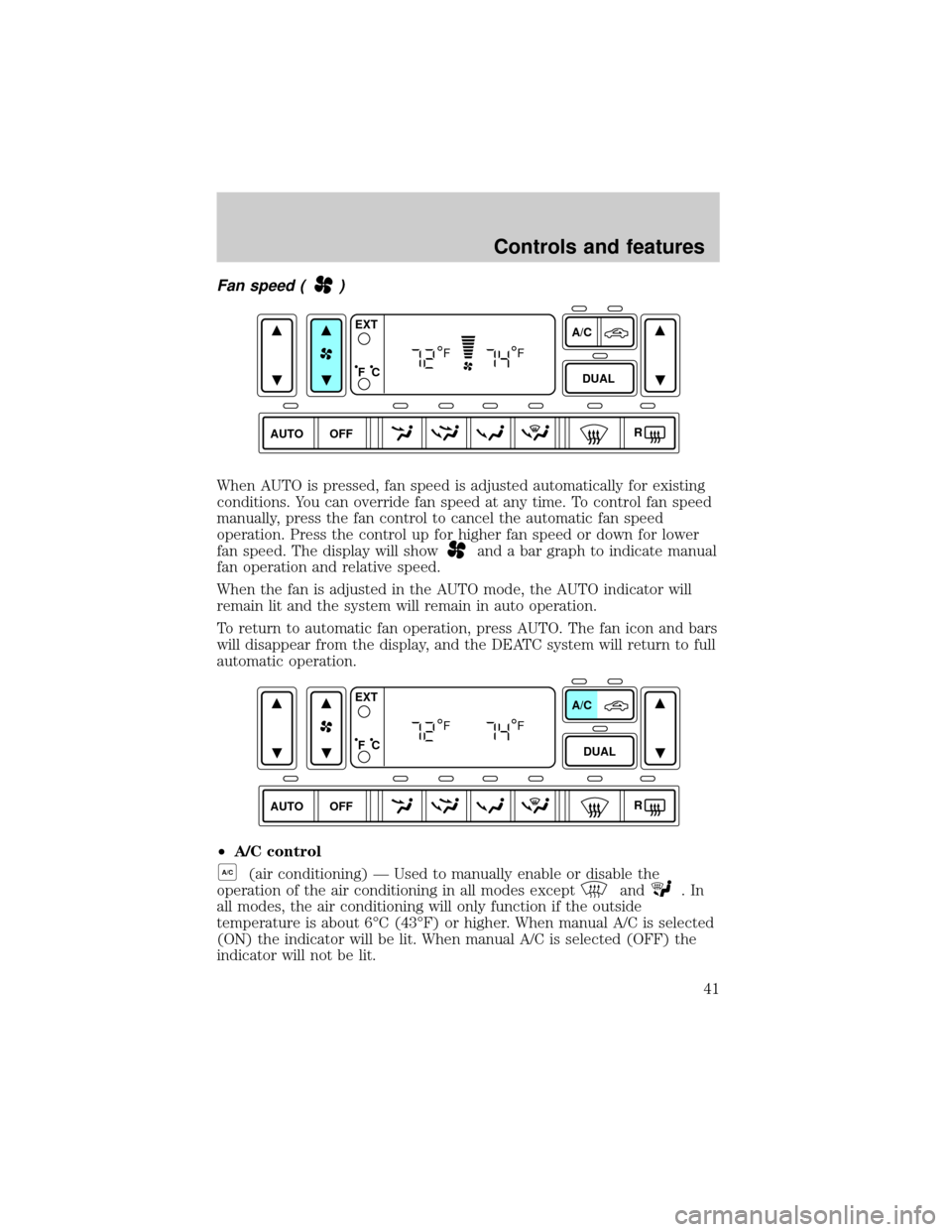 FORD EXPLORER 2002 3.G Owners Manual Fan speed ()
When AUTO is pressed, fan speed is adjusted automatically for existing
conditions. You can override fan speed at any time. To control fan speed
manually, press the fan control to cancel t