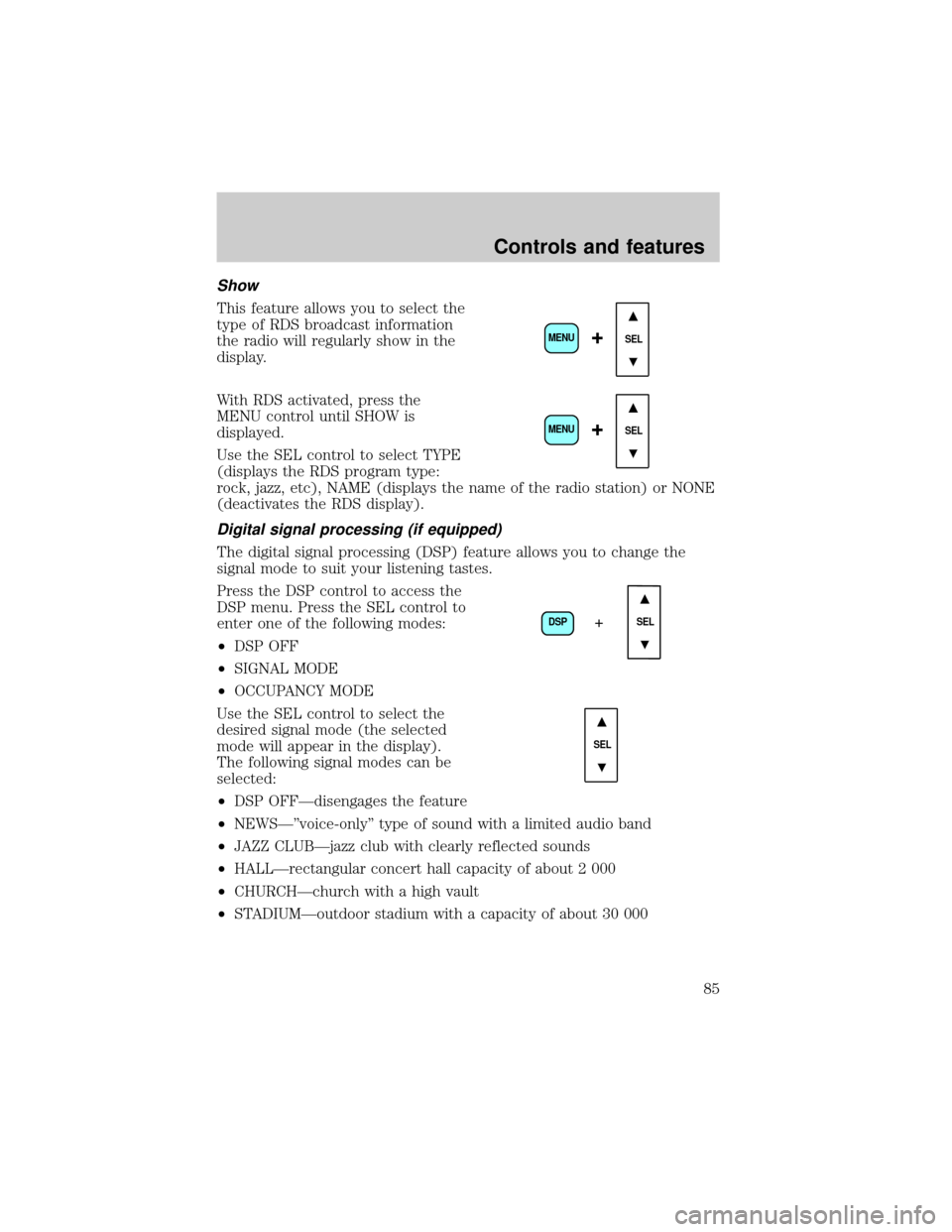 FORD EXPLORER 2002 3.G Owners Manual Show
This feature allows you to select the
type of RDS broadcast information
the radio will regularly show in the
display.
With RDS activated, press the
MENU control until SHOW is
displayed.
Use the S