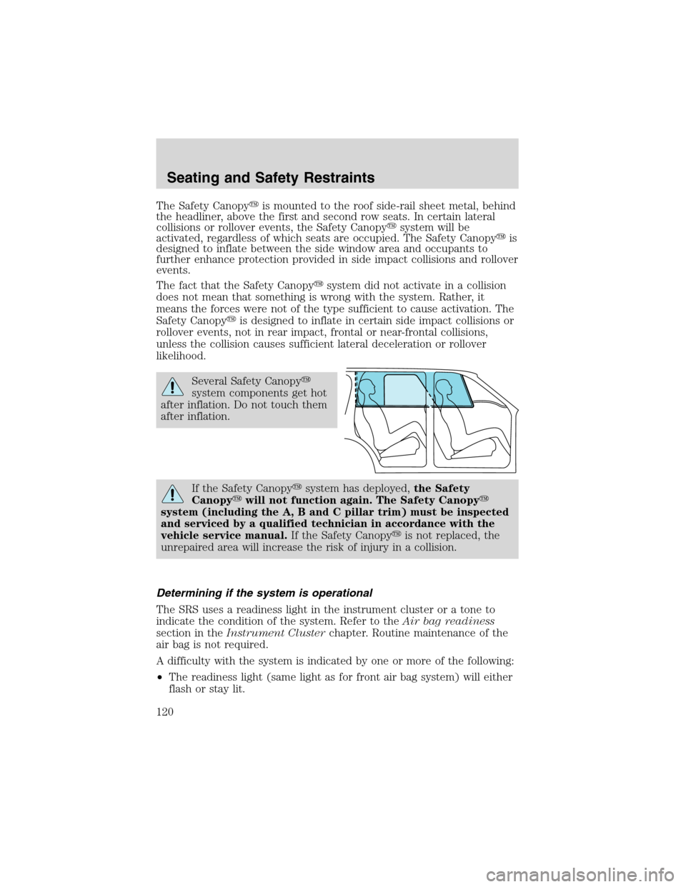 FORD EXPLORER 2003 3.G Owners Manual The Safety Canopyis mounted to the roof side-rail sheet metal, behind
the headliner, above the first and second row seats. In certain lateral
collisions or rollover events, the Safety Canopysystem w FORD EXPLORER 2003 3.G Owners Manual The Safety Canopyis mounted to the roof side-rail sheet metal, behind
the headliner, above the first and second row seats. In certain lateral
collisions or rollover events, the Safety Canopysystem w