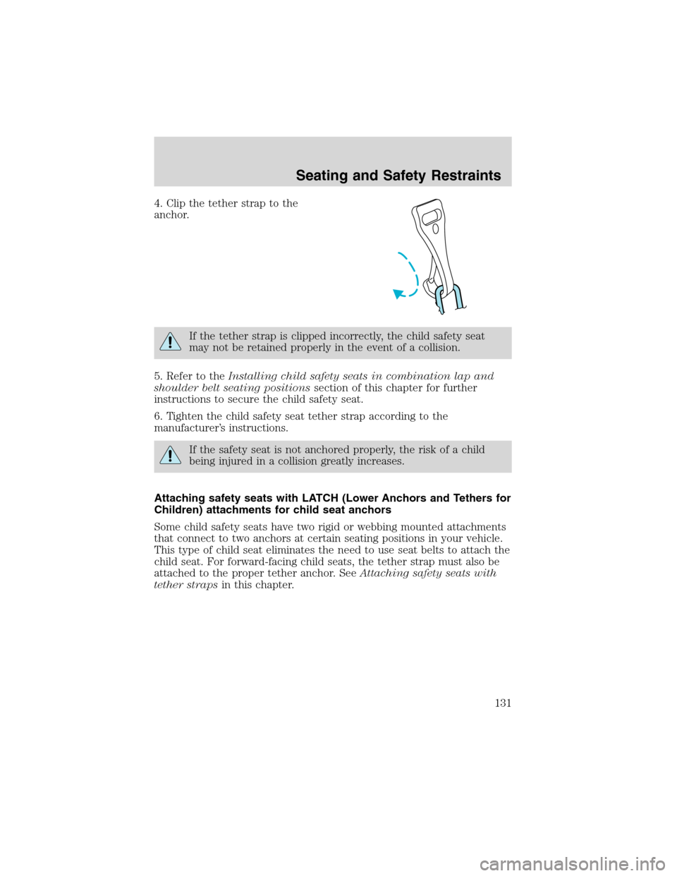 FORD EXPLORER 2003 3.G Owners Manual 4. Clip the tether strap to the
anchor.
If the tether strap is clipped incorrectly, the child safety seat
may not be retained properly in the event of a collision.
5. Refer to theInstalling child safe FORD EXPLORER 2003 3.G Owners Manual 4. Clip the tether strap to the
anchor.
If the tether strap is clipped incorrectly, the child safety seat
may not be retained properly in the event of a collision.
5. Refer to theInstalling child safe