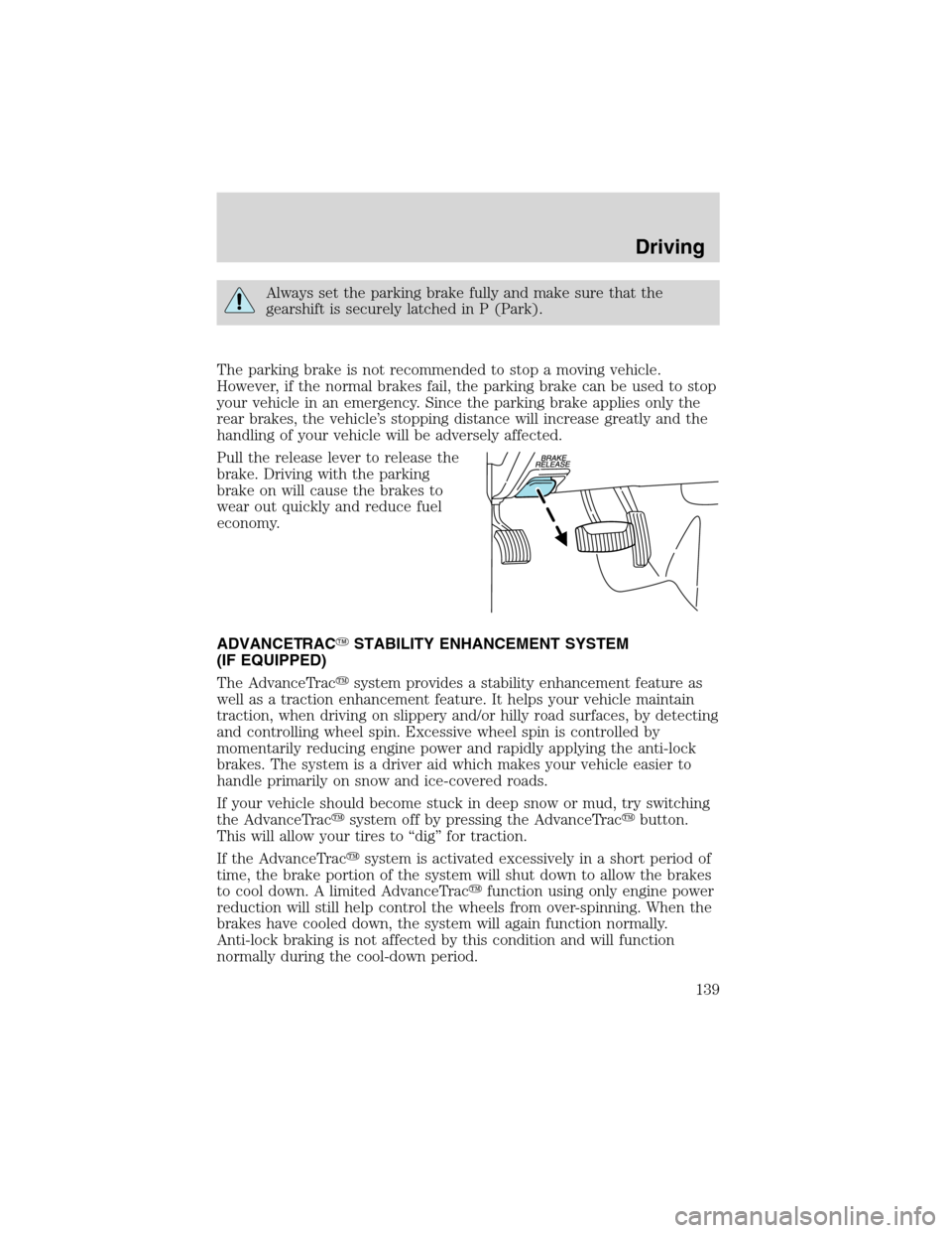 FORD EXPLORER 2003 3.G Owners Manual Always set the parking brake fully and make sure that the
gearshift is securely latched in P (Park).
The parking brake is not recommended to stop a moving vehicle.
However, if the normal brakes fail, FORD EXPLORER 2003 3.G Owners Manual Always set the parking brake fully and make sure that the
gearshift is securely latched in P (Park).
The parking brake is not recommended to stop a moving vehicle.
However, if the normal brakes fail,