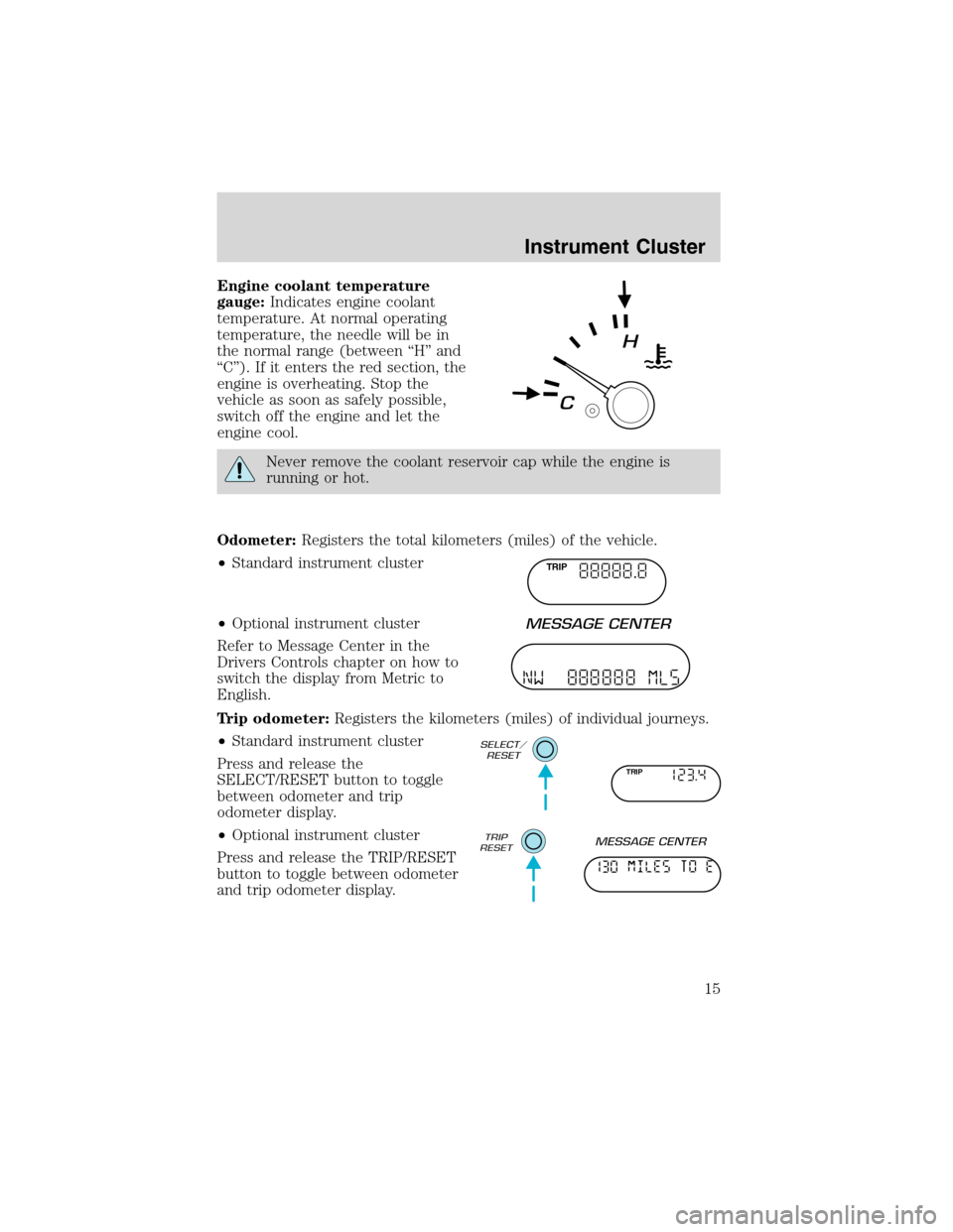 FORD EXPLORER 2003 3.G Owners Manual Engine coolant temperature
gauge:Indicates engine coolant
temperature. At normal operating
temperature, the needle will be in
the normal range (between“H”and
“C”). If it enters the red section