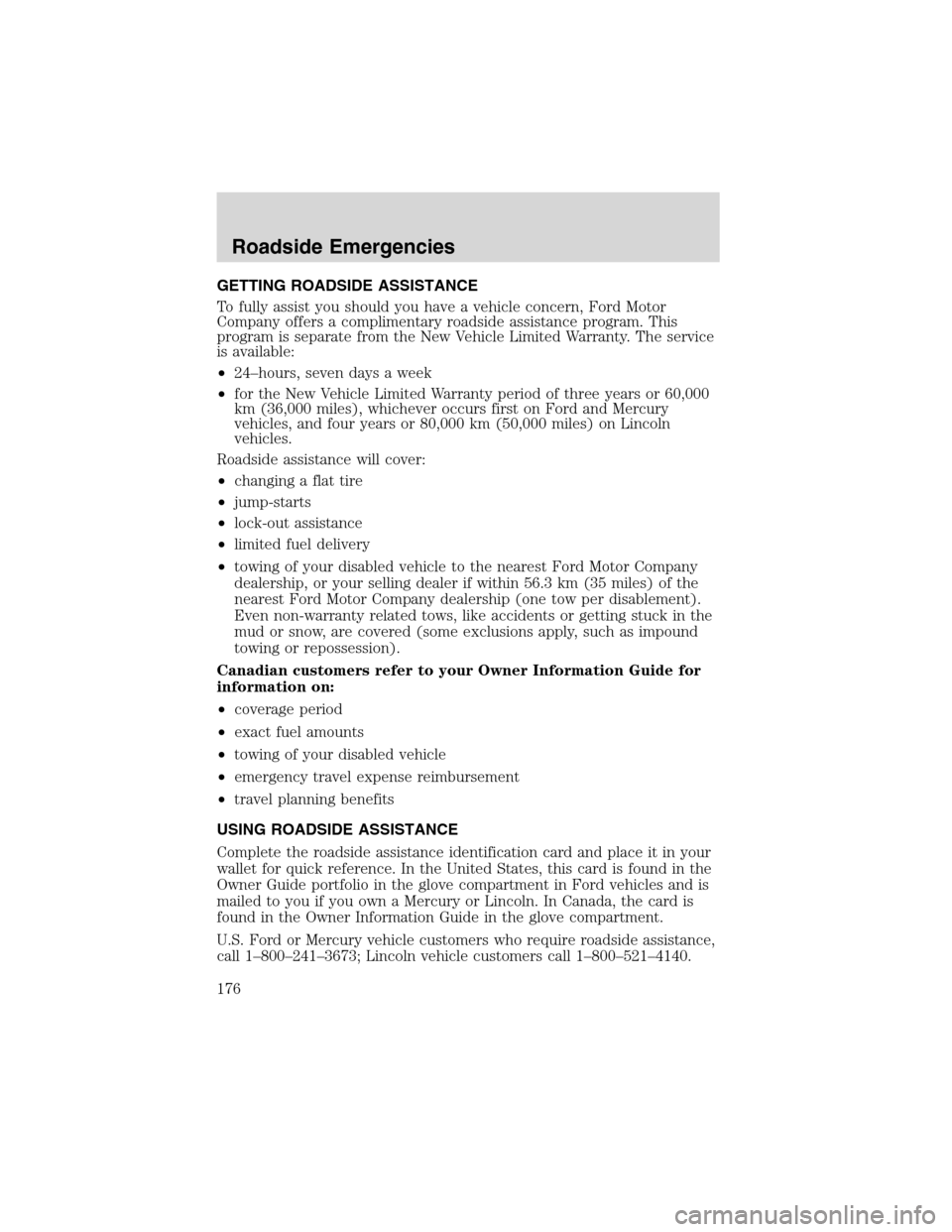 FORD EXPLORER 2003 3.G Owners Manual GETTING ROADSIDE ASSISTANCE
To fully assist you should you have a vehicle concern, Ford Motor
Company offers a complimentary roadside assistance program. This
program is separate from the New Vehicle FORD EXPLORER 2003 3.G Owners Manual GETTING ROADSIDE ASSISTANCE
To fully assist you should you have a vehicle concern, Ford Motor
Company offers a complimentary roadside assistance program. This
program is separate from the New Vehicle