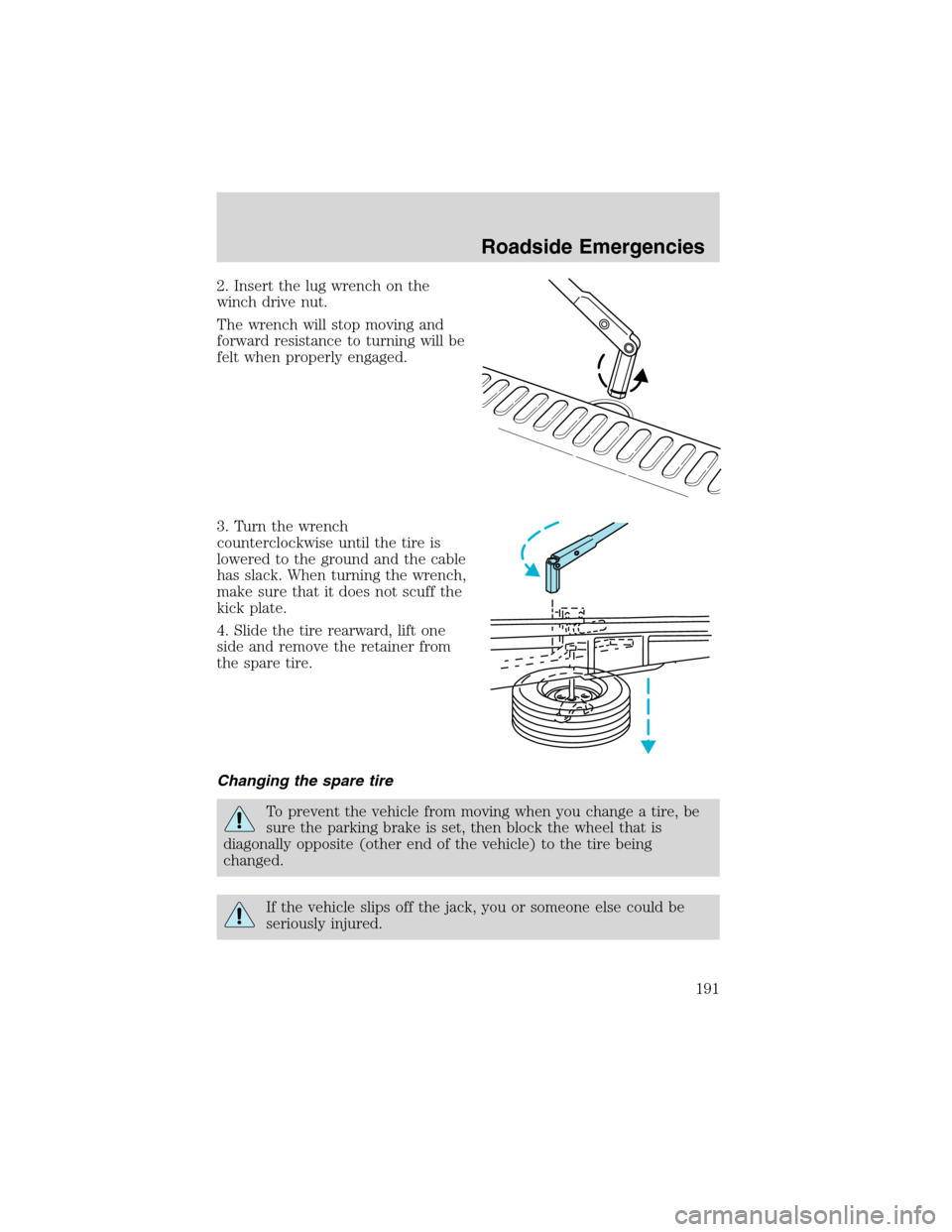 FORD EXPLORER 2003 3.G Owners Manual 2. Insert the lug wrench on the
winch drive nut.
The wrench will stop moving and
forward resistance to turning will be
felt when properly engaged.
3. Turn the wrench
counterclockwise until the tire is