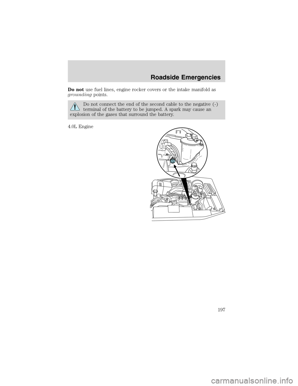 FORD EXPLORER 2003 3.G Owners Manual Do notuse fuel lines, engine rocker covers or the intake manifold as
groundingpoints.
Do not connect the end of the second cable to the negative (-)
terminal of the battery to be jumped. A spark may c
