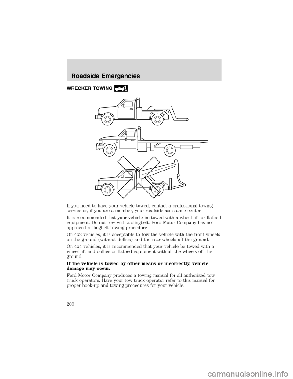 FORD EXPLORER 2003 3.G Owners Manual WRECKER TOWING
If you need to have your vehicle towed, contact a professional towing
service or, if you are a member, your roadside assistance center.
It is recommended that your vehicle be towed with
