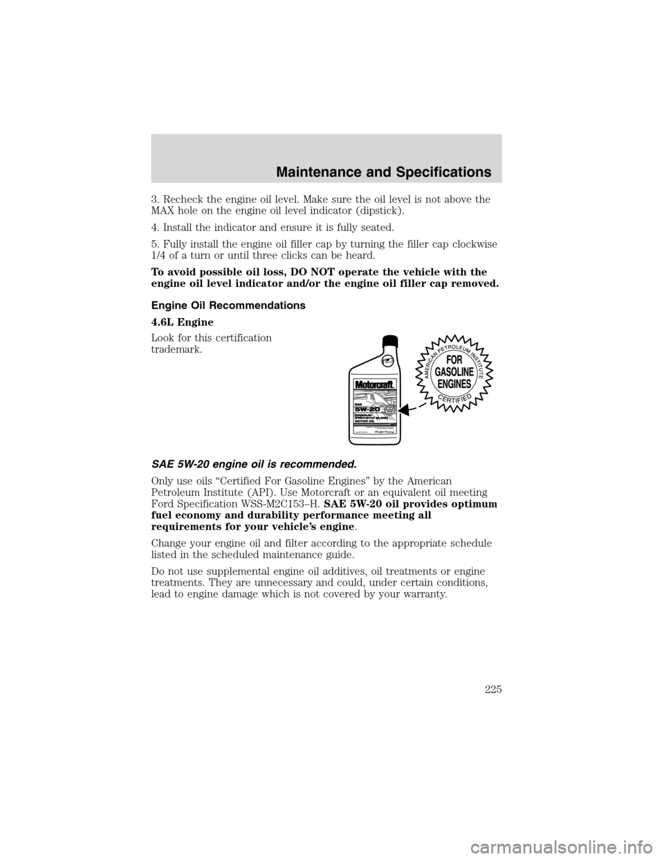 FORD EXPLORER 2003 3.G Owners Manual 3. Recheck the engine oil level. Make sure the oil level is not above the
MAX hole on the engine oil level indicator (dipstick).
4. Install the indicator and ensure it is fully seated.
5. Fully instal FORD EXPLORER 2003 3.G Owners Manual 3. Recheck the engine oil level. Make sure the oil level is not above the
MAX hole on the engine oil level indicator (dipstick).
4. Install the indicator and ensure it is fully seated.
5. Fully instal