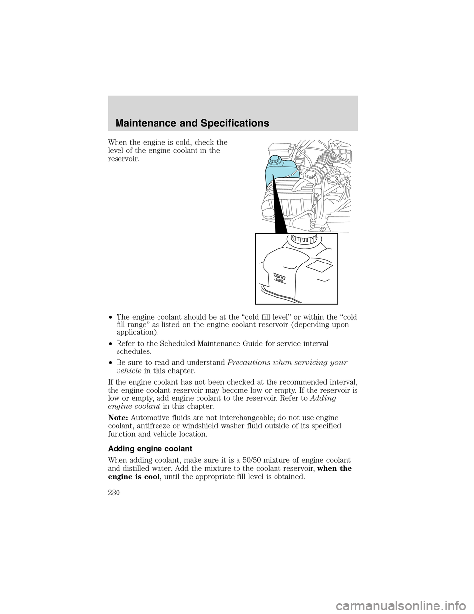 FORD EXPLORER 2003 3.G Owners Manual When the engine is cold, check the
level of the engine coolant in the
reservoir.
•The engine coolant should be at the“cold fill level”or within the“cold
fill range”as listed on the engine co FORD EXPLORER 2003 3.G Owners Manual When the engine is cold, check the
level of the engine coolant in the
reservoir.
•The engine coolant should be at the“cold fill level”or within the“cold
fill range”as listed on the engine co