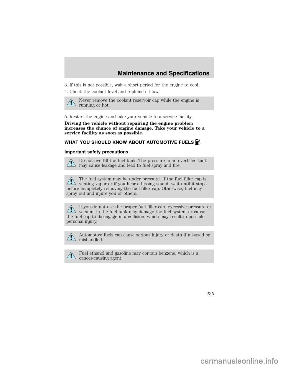 FORD EXPLORER 2003 3.G Owners Manual 3. If this is not possible, wait a short period for the engine to cool.
4. Check the coolant level and replenish if low.
Never remove the coolant reservoir cap while the engine is
running or hot.
5. R FORD EXPLORER 2003 3.G Owners Manual 3. If this is not possible, wait a short period for the engine to cool.
4. Check the coolant level and replenish if low.
Never remove the coolant reservoir cap while the engine is
running or hot.
5. R