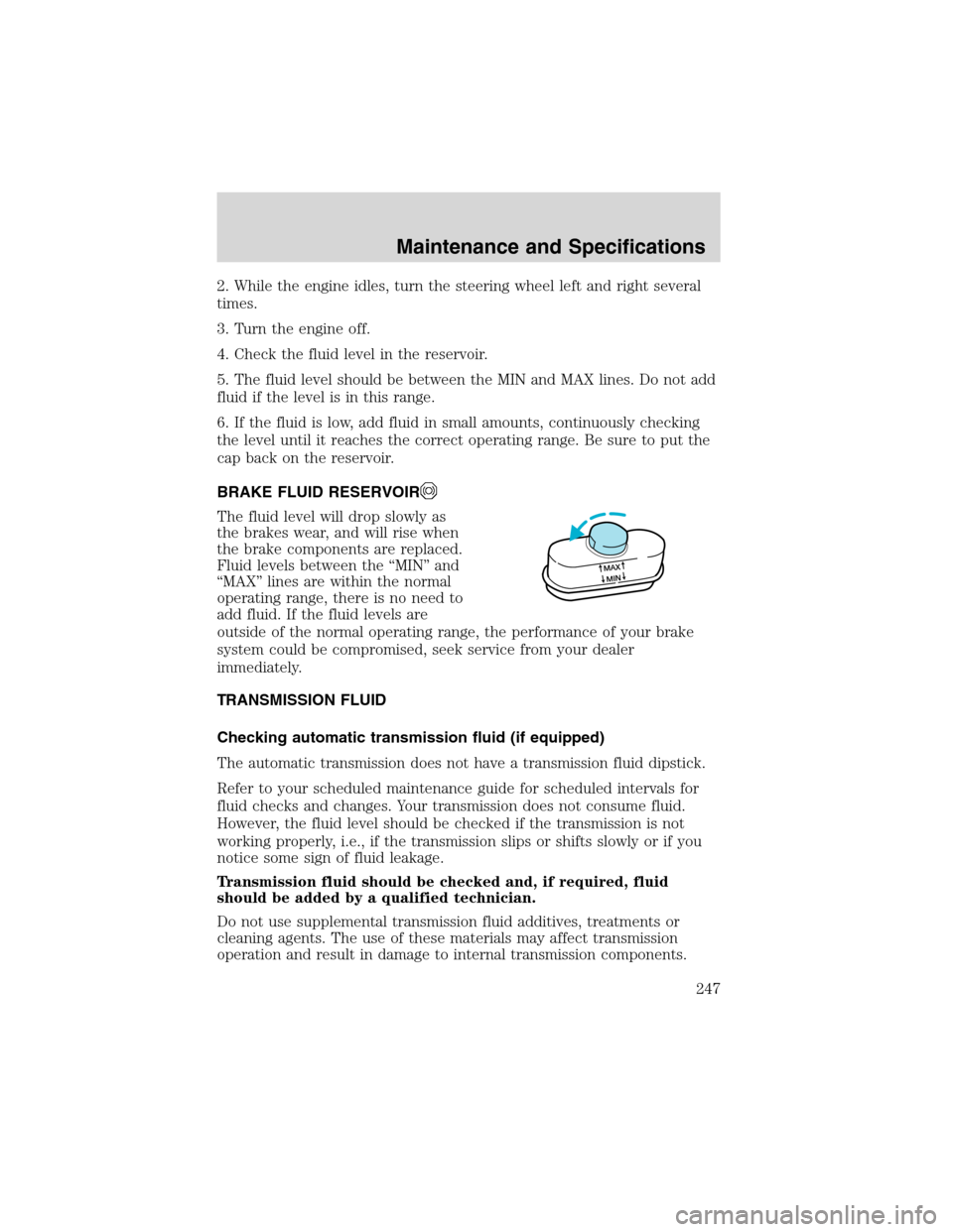 FORD EXPLORER 2003 3.G Owners Manual 2. While the engine idles, turn the steering wheel left and right several
times.
3. Turn the engine off.
4. Check the fluid level in the reservoir.
5. The fluid level should be between the MIN and MAX FORD EXPLORER 2003 3.G Owners Manual 2. While the engine idles, turn the steering wheel left and right several
times.
3. Turn the engine off.
4. Check the fluid level in the reservoir.
5. The fluid level should be between the MIN and MAX