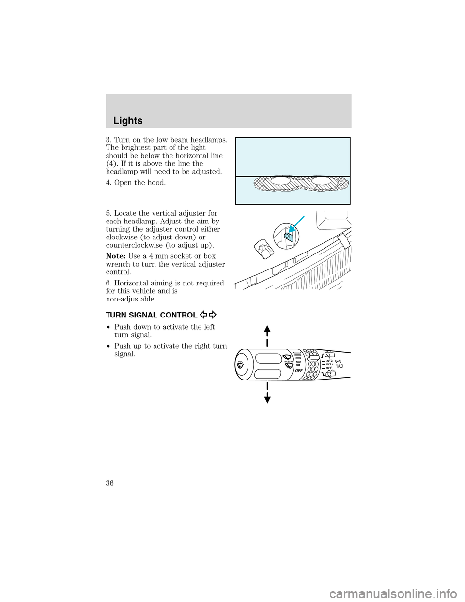 FORD EXPLORER 2003 3.G Owners Manual 3. Turn on the low beam headlamps.
The brightest part of the light
should be below the horizontal line
(4). If it is above the line the
headlamp will need to be adjusted.
4. Open the hood.
5. Locate t