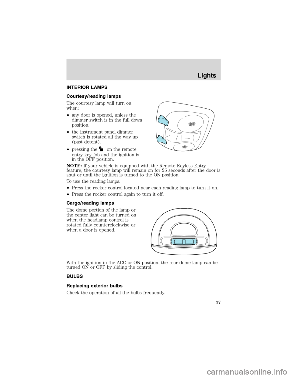 FORD EXPLORER 2003 3.G Owners Manual INTERIOR LAMPS
Courtesy/reading lamps
The courtesy lamp will turn on
when:
•any door is opened, unless the
dimmer switch is in the full down
position.
•the instrument panel dimmer
switch is rotate FORD EXPLORER 2003 3.G Owners Manual INTERIOR LAMPS
Courtesy/reading lamps
The courtesy lamp will turn on
when:
•any door is opened, unless the
dimmer switch is in the full down
position.
•the instrument panel dimmer
switch is rotate