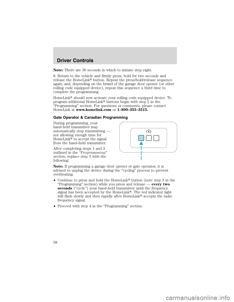 FORD EXPLORER 2003 3.G Owners Manual Note:There are 30 seconds in which to initiate step eight.
8. Return to the vehicle and firmly press, hold for two seconds and
release the HomeLinkbutton. Repeat the press/hold/release sequence
again FORD EXPLORER 2003 3.G Owners Manual Note:There are 30 seconds in which to initiate step eight.
8. Return to the vehicle and firmly press, hold for two seconds and
release the HomeLinkbutton. Repeat the press/hold/release sequence
again