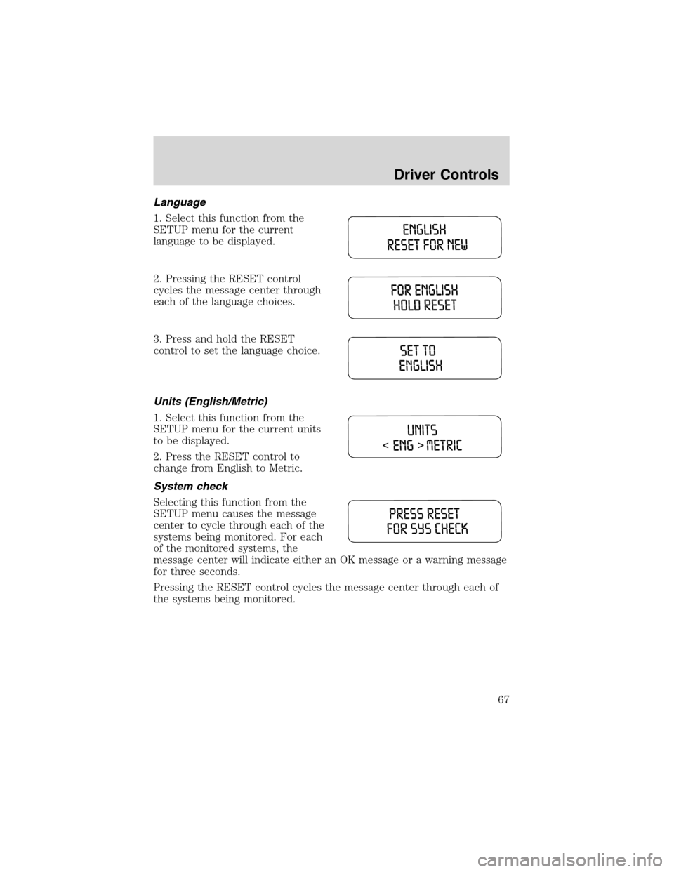 FORD EXPLORER 2003 3.G Owners Manual Language
1. Select this function from the
SETUP menu for the current
language to be displayed.
2. Pressing the RESET control
cycles the message center through
each of the language choices.
3. Press an