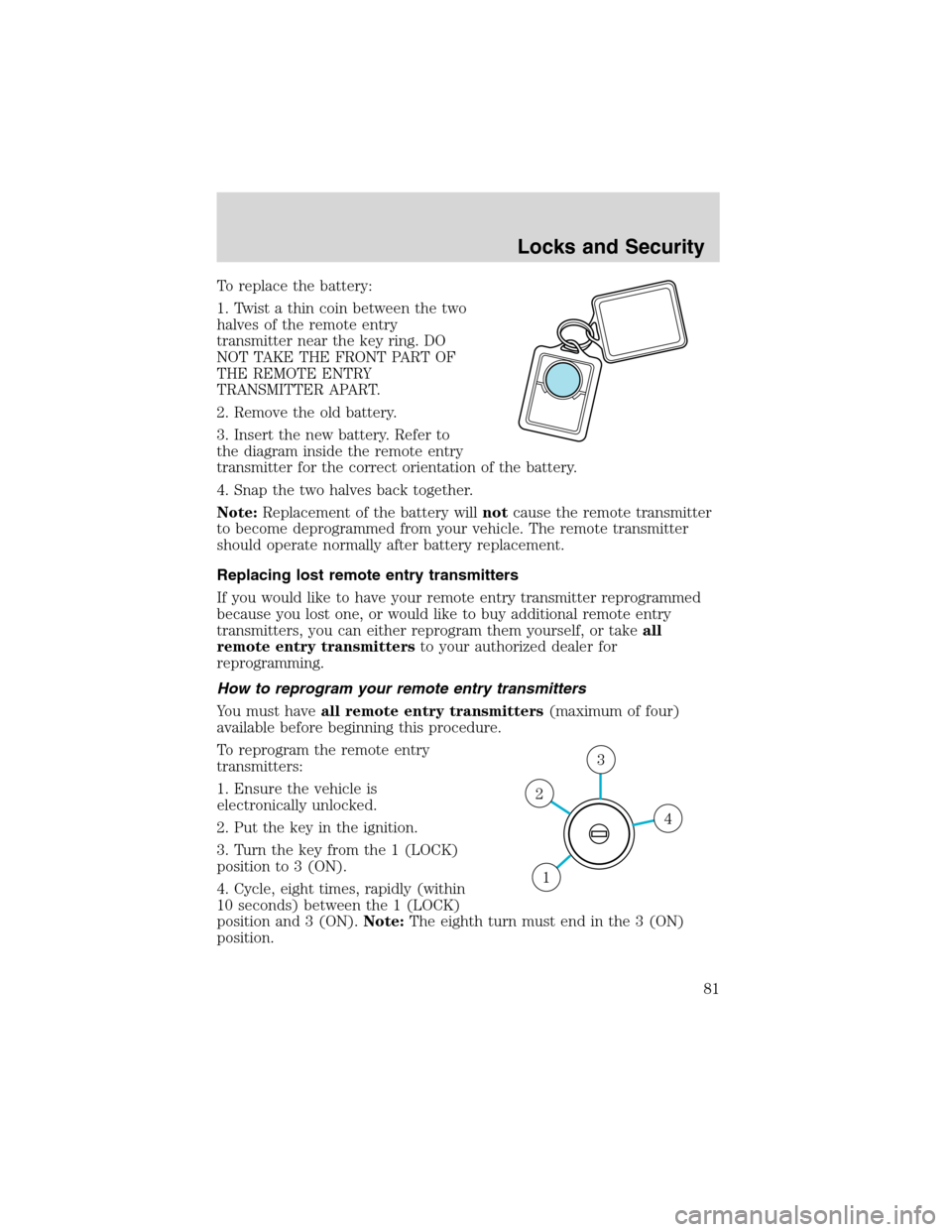 FORD EXPLORER 2003 3.G Owners Manual To replace the battery:
1. Twist a thin coin between the two
halves of the remote entry
transmitter near the key ring. DO
NOT TAKE THE FRONT PART OF
THE REMOTE ENTRY
TRANSMITTER APART.
2. Remove the o FORD EXPLORER 2003 3.G Owners Manual To replace the battery:
1. Twist a thin coin between the two
halves of the remote entry
transmitter near the key ring. DO
NOT TAKE THE FRONT PART OF
THE REMOTE ENTRY
TRANSMITTER APART.
2. Remove the o