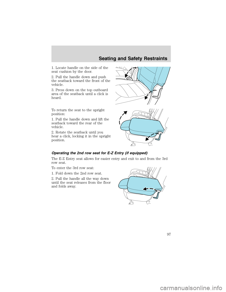 FORD EXPLORER 2003 3.G Owners Manual 1. Locate handle on the side of the
seat cushion by the door.
2. Pull the handle down and push
the seatback toward the front of the
vehicle.
3. Press down on the top outboard
area of the seatback unti