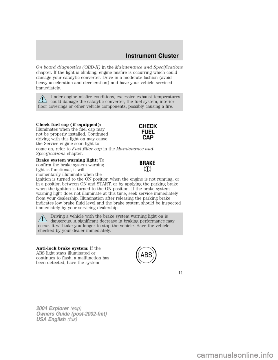 FORD EXPLORER 2004 3.G Owners Manual On board diagnostics (OBD-II)in theMaintenance and Specifications
chapter. If the light is blinking, engine misfire is occurring which could
damage your catalytic converter. Drive in a moderate fashio FORD EXPLORER 2004 3.G Owners Manual On board diagnostics (OBD-II)in theMaintenance and Specifications
chapter. If the light is blinking, engine misfire is occurring which could
damage your catalytic converter. Drive in a moderate fashio