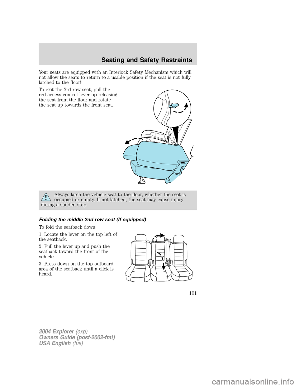 FORD EXPLORER 2004 3.G Owners Manual Your seats are equipped with an Interlock Safety Mechanism which will
not allow the seats to return to a usable position if the seat is not fully
latched to the floor!
To exit the 3rd row seat, pull t