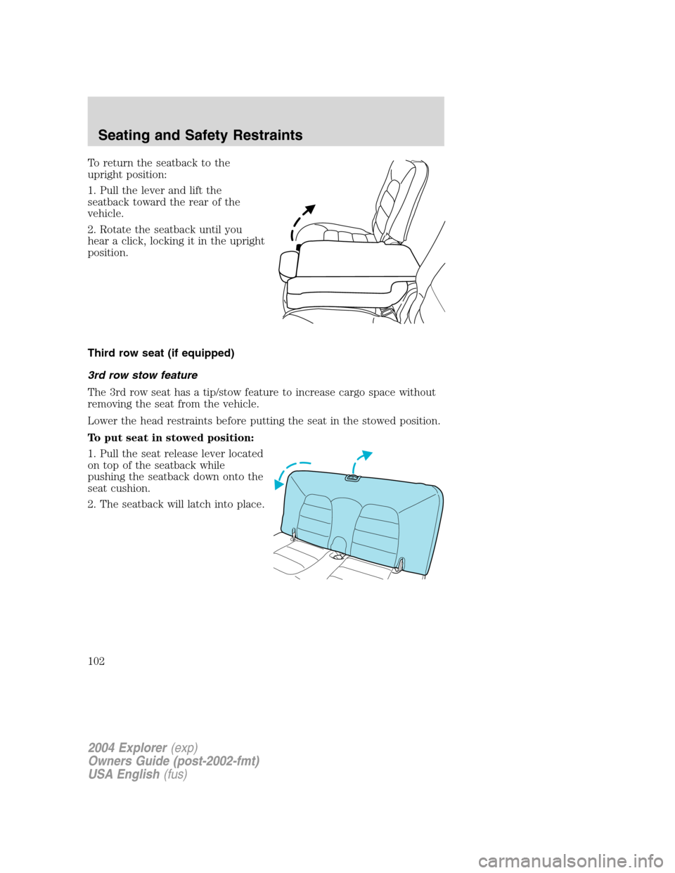 FORD EXPLORER 2004 3.G Owners Manual To return the seatback to the
upright position:
1. Pull the lever and lift the
seatback toward the rear of the
vehicle.
2. Rotate the seatback until you
hear a click, locking it in the upright
positio